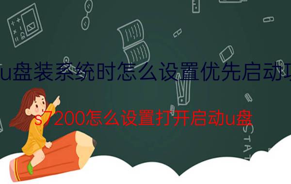 u盘装系统时怎么设置优先启动项 s7200怎么设置打开启动u盘？